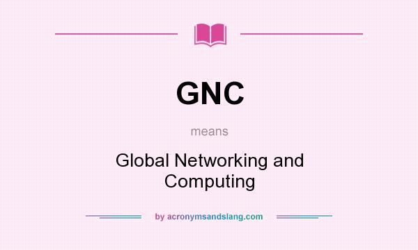 What does GNC mean? It stands for Global Networking and Computing