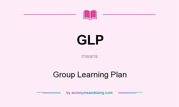 What does GLP mean? It stands for Group Learning Plan
