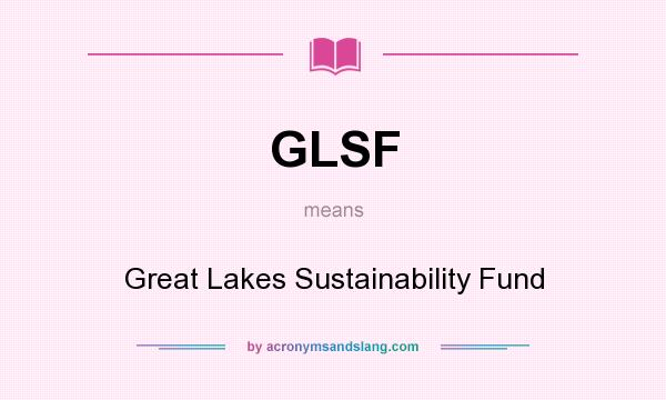 What does GLSF mean? It stands for Great Lakes Sustainability Fund
