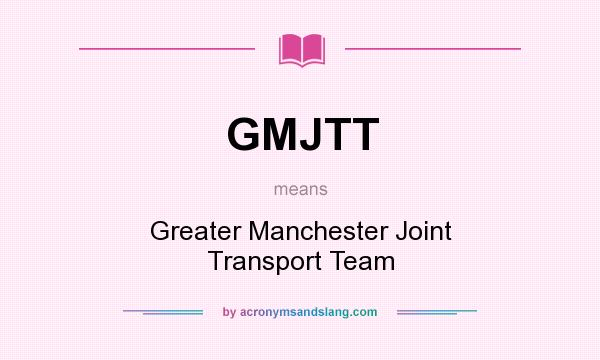 What does GMJTT mean? It stands for Greater Manchester Joint Transport Team