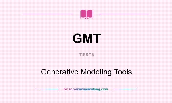 What does GMT mean? It stands for Generative Modeling Tools