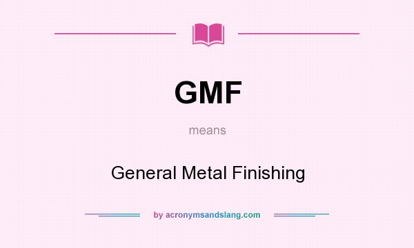 What does GMF mean? It stands for General Metal Finishing