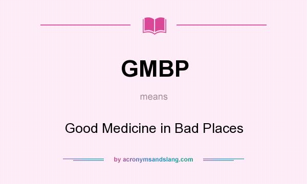 What does GMBP mean? It stands for Good Medicine in Bad Places
