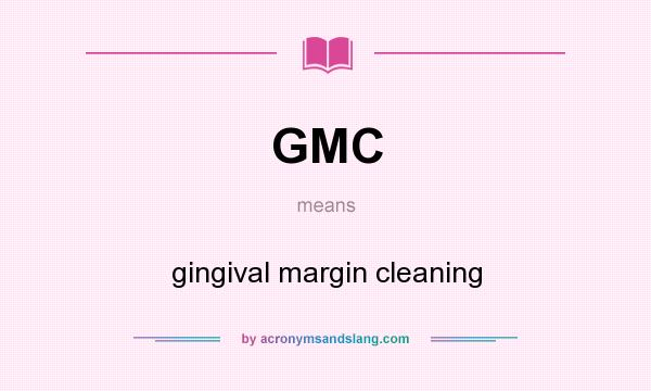 What does GMC mean? It stands for gingival margin cleaning