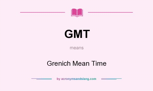 What does GMT mean? It stands for Grenich Mean Time