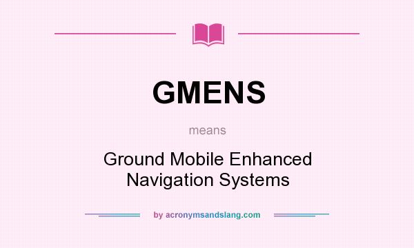 What does GMENS mean? It stands for Ground Mobile Enhanced Navigation Systems
