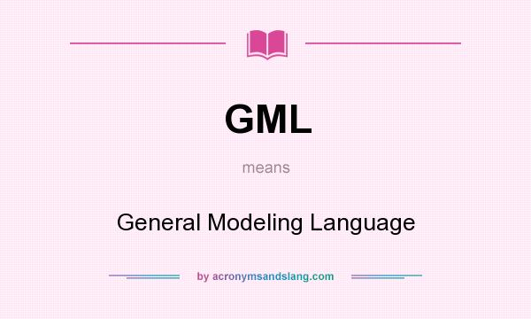 What does GML mean? It stands for General Modeling Language