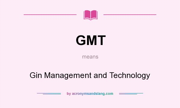 What does GMT mean? It stands for Gin Management and Technology