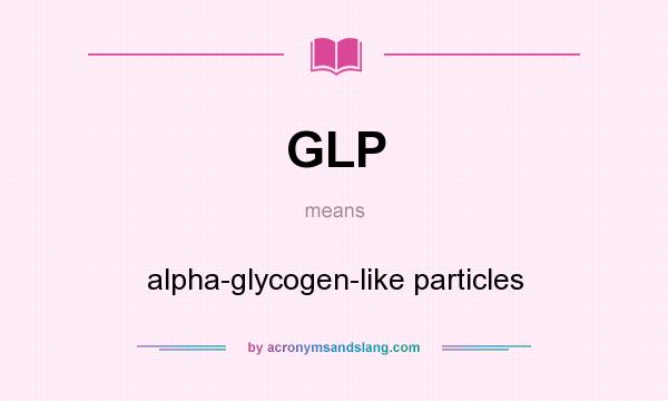 What does GLP mean? It stands for alpha-glycogen-like particles
