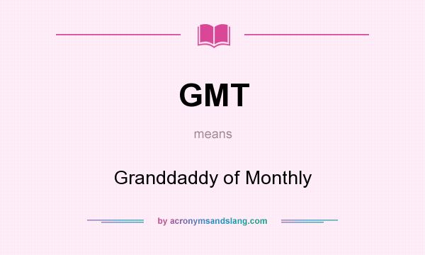 What does GMT mean? It stands for Granddaddy of Monthly