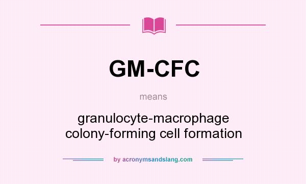 What does GM-CFC mean? It stands for granulocyte-macrophage colony-forming cell formation
