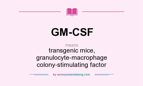 What does GM-CSF mean? It stands for transgenic mice, granulocyte-macrophage colony-stimulating factor