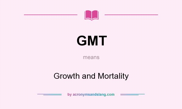 What does GMT mean? It stands for Growth and Mortality