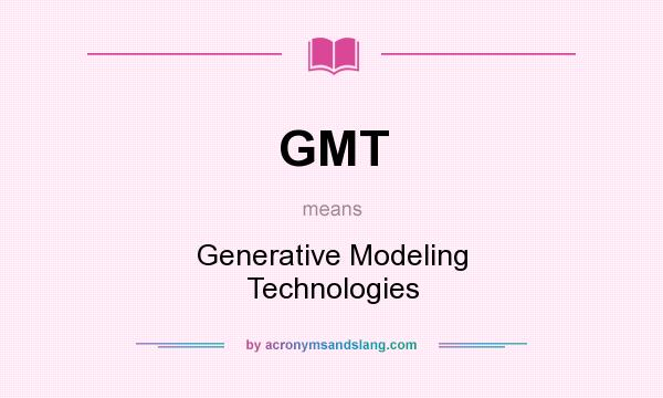 What does GMT mean? It stands for Generative Modeling Technologies