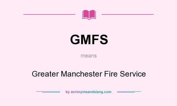 What does GMFS mean? It stands for Greater Manchester Fire Service