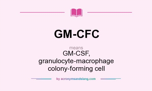 What does GM-CFC mean? It stands for GM-CSF, granulocyte-macrophage colony-forming cell