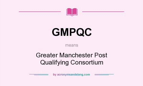 What does GMPQC mean? It stands for Greater Manchester Post Qualifying Consortium