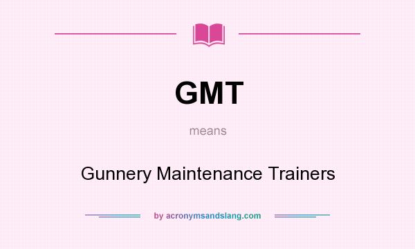 What does GMT mean? It stands for Gunnery Maintenance Trainers