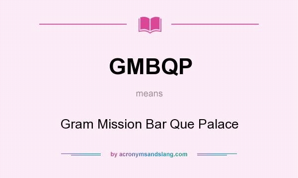 What does GMBQP mean? It stands for Gram Mission Bar Que Palace