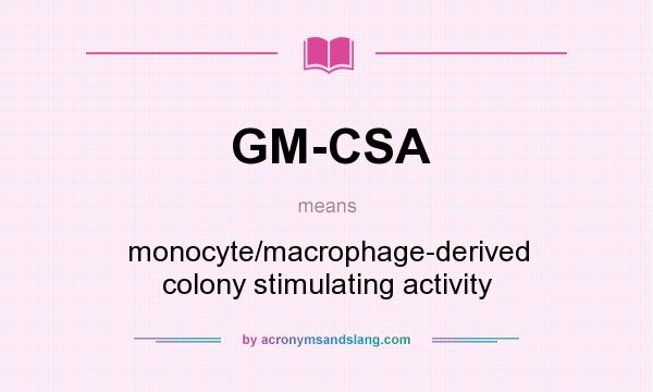 What does GM-CSA mean? It stands for monocyte/macrophage-derived colony stimulating activity