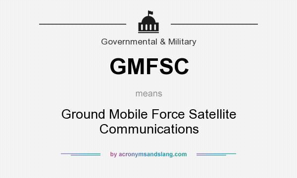 What does GMFSC mean? It stands for Ground Mobile Force Satellite Communications