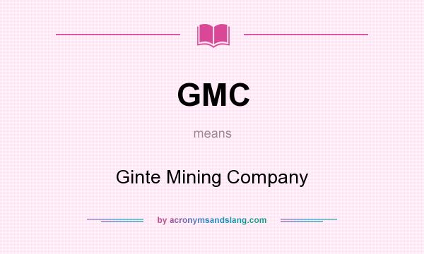 What does GMC mean? It stands for Ginte Mining Company