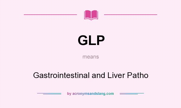 What does GLP mean? It stands for Gastrointestinal and Liver Patho