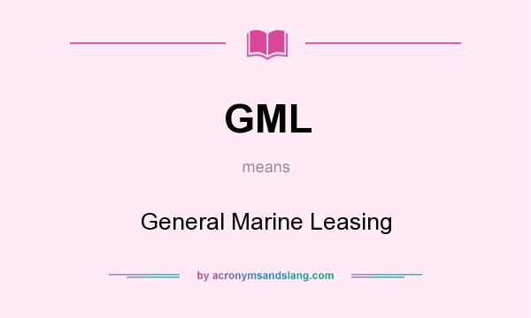What does GML mean? It stands for General Marine Leasing