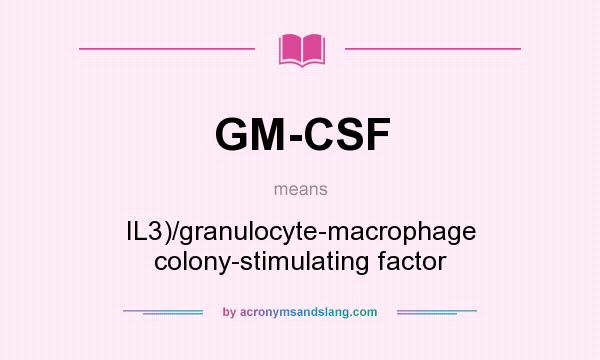 What does GM-CSF mean? It stands for IL3)/granulocyte-macrophage colony-stimulating factor