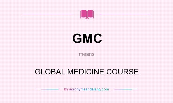 What does GMC mean? It stands for GLOBAL MEDICINE COURSE
