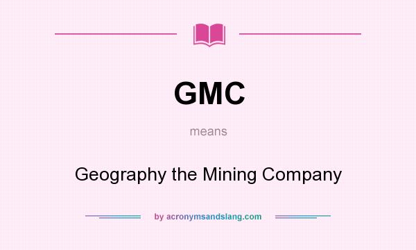 What does GMC mean? It stands for Geography the Mining Company