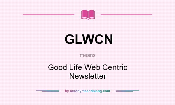 What does GLWCN mean? It stands for Good Life Web Centric Newsletter