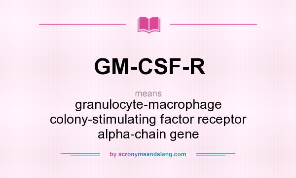 What does GM-CSF-R mean? It stands for granulocyte-macrophage colony-stimulating factor receptor alpha-chain gene