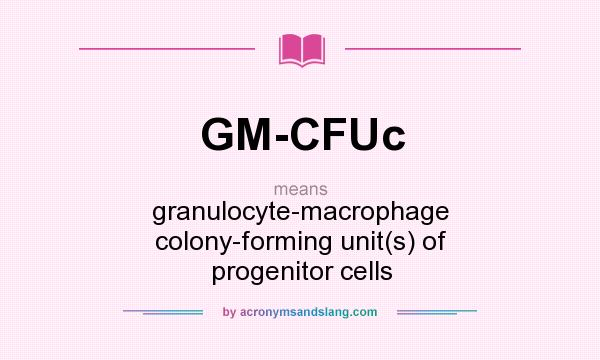 What does GM-CFUc mean? It stands for granulocyte-macrophage colony-forming unit(s) of progenitor cells