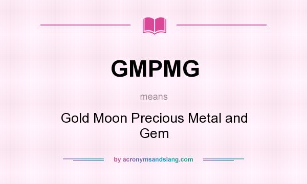 What does GMPMG mean? It stands for Gold Moon Precious Metal and Gem