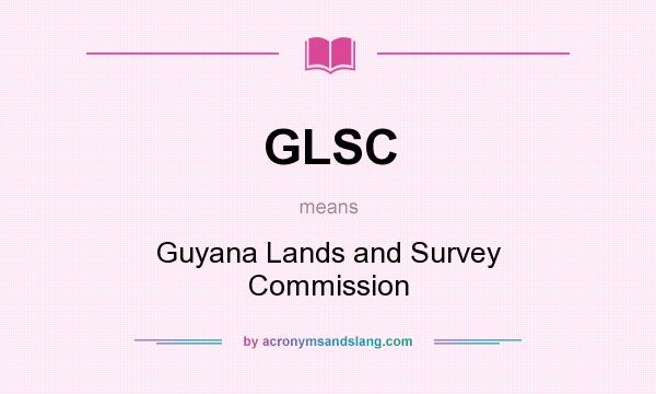 What does GLSC mean? It stands for Guyana Lands and Survey Commission