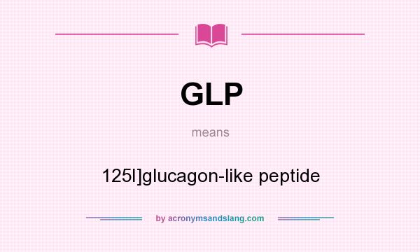 What does GLP mean? It stands for 125I]glucagon-like peptide