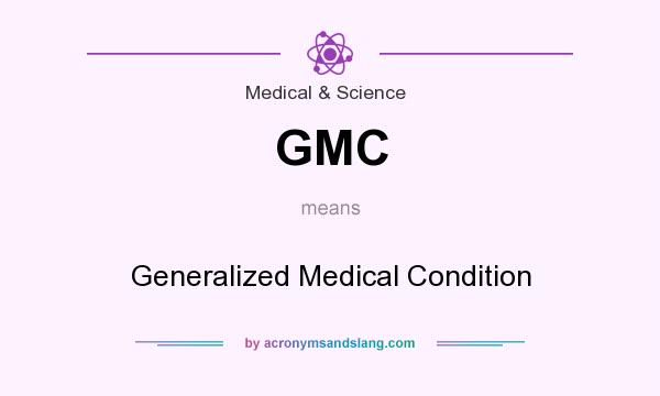 What does GMC mean? It stands for Generalized Medical Condition
