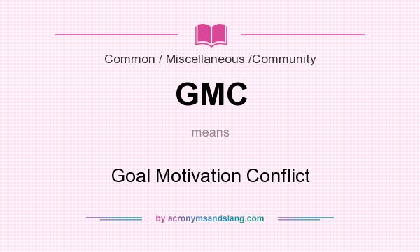 What does GMC mean? It stands for Goal Motivation Conflict