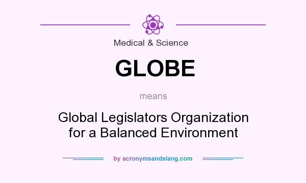 What does GLOBE mean? It stands for Global Legislators Organization for a Balanced Environment