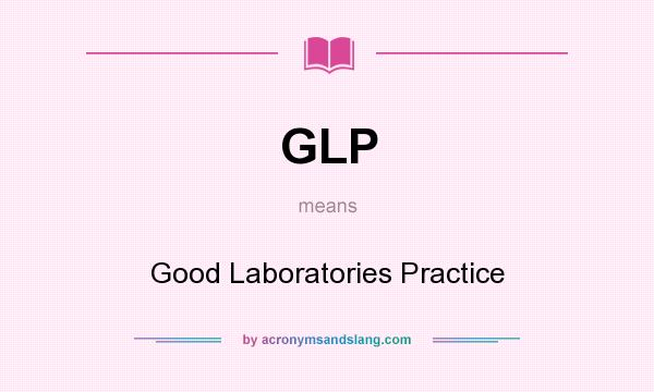 What does GLP mean? It stands for Good Laboratories Practice