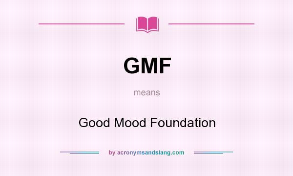 What does GMF mean? It stands for Good Mood Foundation