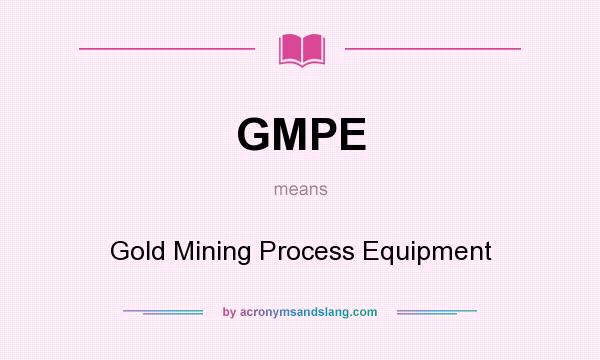 What does GMPE mean? It stands for Gold Mining Process Equipment