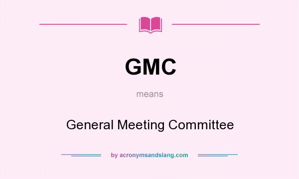 What does GMC mean? It stands for General Meeting Committee