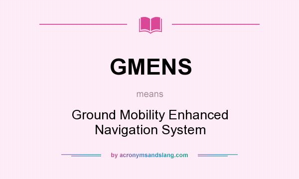 What does GMENS mean? It stands for Ground Mobility Enhanced Navigation System