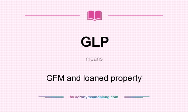 What does GLP mean? It stands for GFM and loaned property