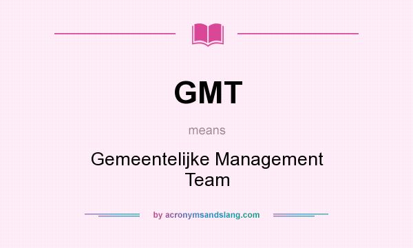 What does GMT mean? It stands for Gemeentelijke Management Team