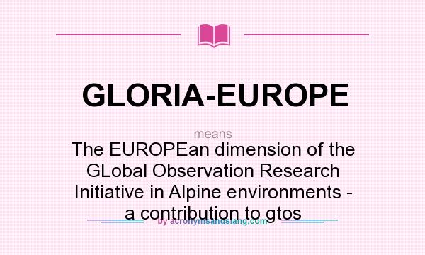 What does GLORIA-EUROPE mean? It stands for The EUROPEan dimension of the GLobal Observation Research Initiative in Alpine environments - a contribution to gtos