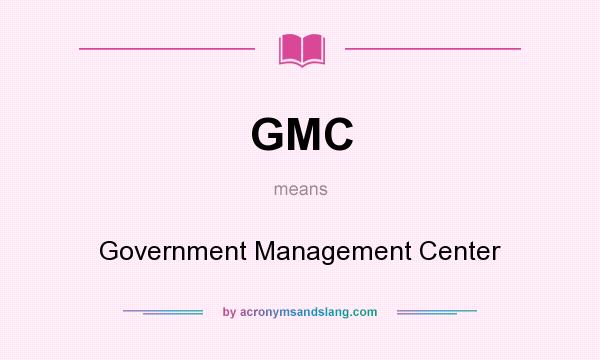 What does GMC mean? It stands for Government Management Center