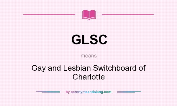 What does GLSC mean? It stands for Gay and Lesbian Switchboard of Charlotte
